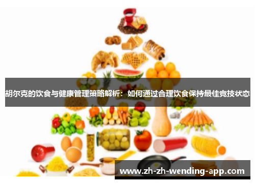 胡尔克的饮食与健康管理策略解析：如何通过合理饮食保持最佳竞技状态