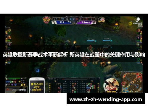 英雄联盟新赛季战术革新解析 新英雄在战略中的关键作用与影响