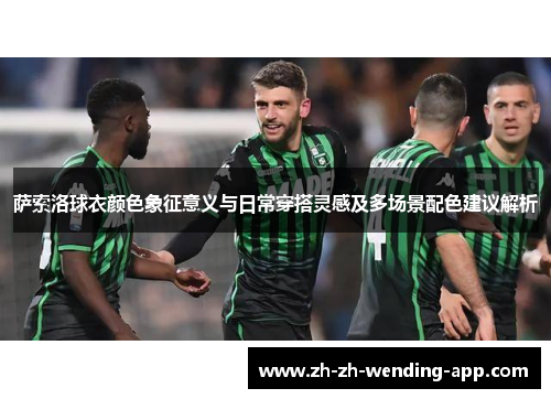 萨索洛球衣颜色象征意义与日常穿搭灵感及多场景配色建议解析 萨索洛球衣颜色象征意义与日常穿搭灵感及多场景配色建议解析