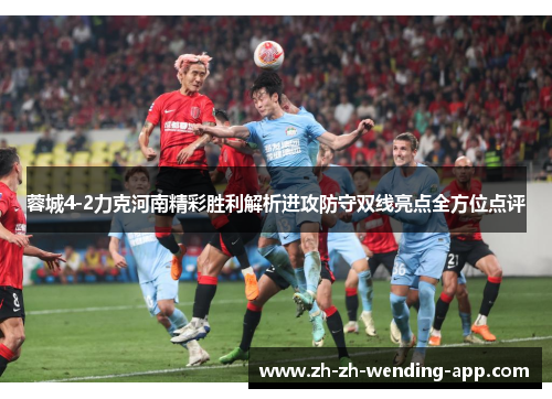 蓉城4-2力克河南精彩胜利解析进攻防守双线亮点全方位点评