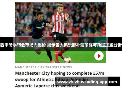 西甲冬季转会市场大揭秘 揭示各大俱乐部补强策略与新援加盟分析