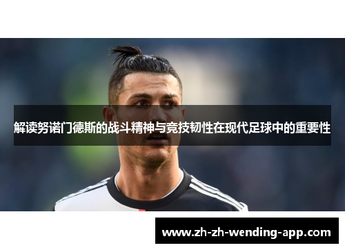 解读努诺门德斯的战斗精神与竞技韧性在现代足球中的重要性 解读努诺门德斯的战斗精神与竞技韧性在现代足球中的重要性