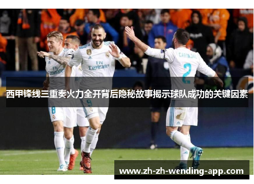 西甲锋线三重奏火力全开背后隐秘故事揭示球队成功的关键因素 西甲锋线三重奏火力全开背后隐秘故事揭示球队成功的关键因素