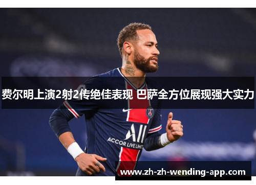 费尔明上演2射2传绝佳表现 巴萨全方位展现强大实力