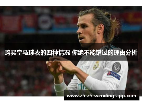 购买皇马球衣的四种情况 你绝不能错过的理由分析 购买皇马球衣的四种情况 你绝不能错过的理由分析