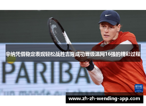 辛纳凭借稳定表现轻松战胜吉隆成功晋级温网16强的精彩过程