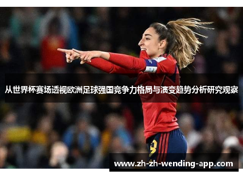 从世界杯赛场透视欧洲足球强国竞争力格局与演变趋势分析研究观察 从世界杯赛场透视欧洲足球强国竞争力格局与演变趋势分析研究观察
