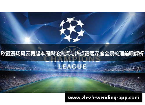 欧冠赛场风云再起本周舆论焦点与热点话题深度全景梳理前瞻解析 欧冠赛场风云再起本周舆论焦点与热点话题深度全景梳理前瞻解析