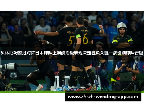 贝林厄姆欧冠对阵日本球队上演统治级表现决定胜负关键一战引领球队晋级 贝林厄姆欧冠对阵日本球队上演统治级表现决定胜负关键一战引领球队晋级