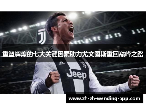 重塑辉煌的七大关键因素助力尤文图斯重回巅峰之路