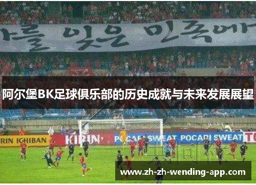 阿尔堡BK足球俱乐部的历史成就与未来发展展望 阿尔堡BK足球俱乐部的历史成就与未来发展展望