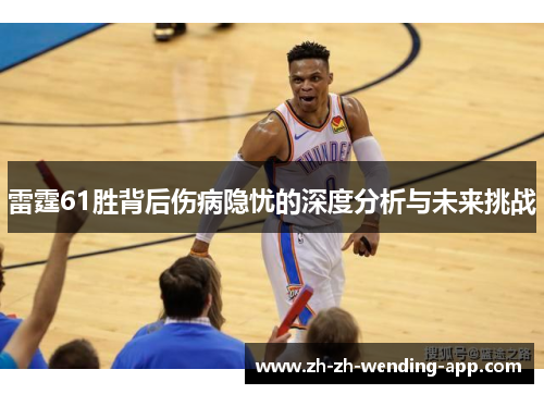 雷霆61胜背后伤病隐忧的深度分析与未来挑战 雷霆61胜背后伤病隐忧的深度分析与未来挑战