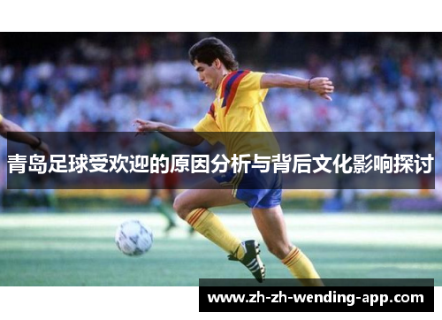 青岛足球受欢迎的原因分析与背后文化影响探讨