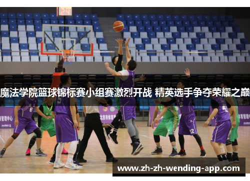 魔法学院篮球锦标赛小组赛激烈开战 精英选手争夺荣耀之巅
