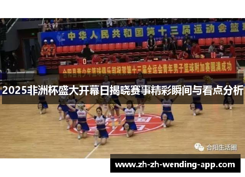 2025非洲杯盛大开幕日揭晓赛事精彩瞬间与看点分析 2025非洲杯盛大开幕日揭晓赛事精彩瞬间与看点分析