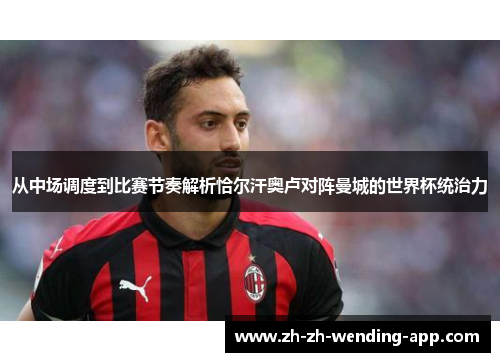 从中场调度到比赛节奏解析恰尔汗奥卢对阵曼城的世界杯统治力