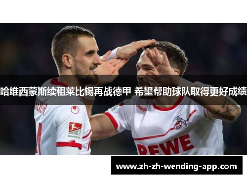 哈维西蒙斯续租莱比锡再战德甲 希望帮助球队取得更好成绩 哈维西蒙斯续租莱比锡再战德甲 希望帮助球队取得更好成绩