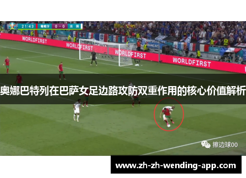 奥娜巴特列在巴萨女足边路攻防双重作用的核心价值解析