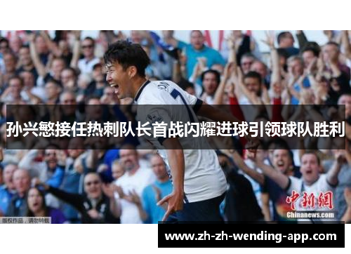 孙兴慜接任热刺队长首战闪耀进球引领球队胜利 孙兴慜接任热刺队长首战闪耀进球引领球队胜利