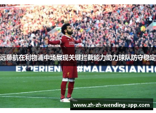 远藤航在利物浦中场展现关键拦截能力助力球队防守稳定 远藤航在利物浦中场展现关键拦截能力助力球队防守稳定