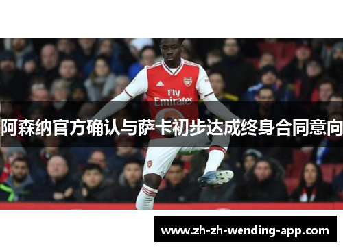 阿森纳官方确认与萨卡初步达成终身合同意向