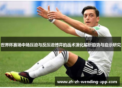 世界杯赛场中场压迫与反压迫博弈的战术演化解析趋势与启示研究 世界杯赛场中场压迫与反压迫博弈的战术演化解析趋势与启示研究