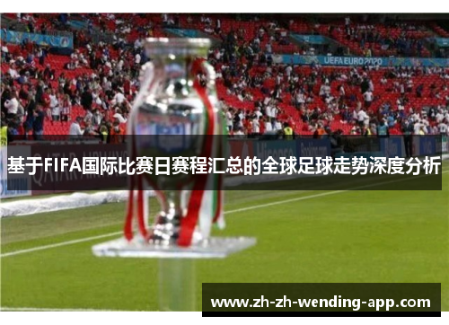 基于FIFA国际比赛日赛程汇总的全球足球走势深度分析