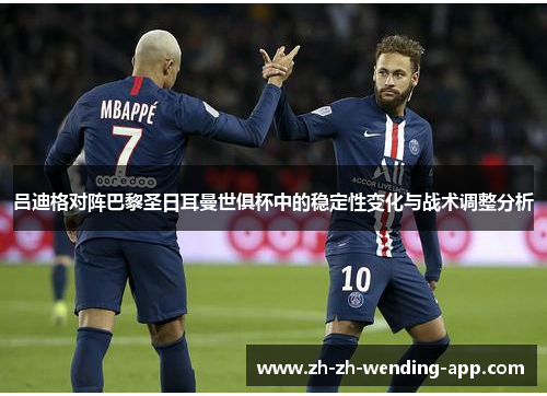 吕迪格对阵巴黎圣日耳曼世俱杯中的稳定性变化与战术调整分析