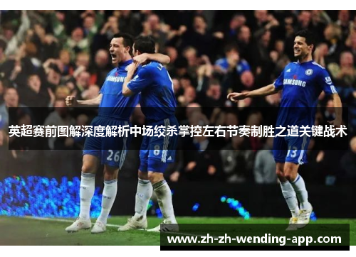 英超赛前图解深度解析中场绞杀掌控左右节奏制胜之道关键战术 英超赛前图解深度解析中场绞杀掌控左右节奏制胜之道关键战术
