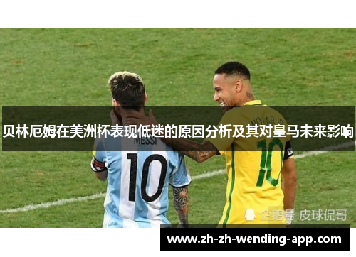贝林厄姆在美洲杯表现低迷的原因分析及其对皇马未来影响 贝林厄姆在美洲杯表现低迷的原因分析及其对皇马未来影响